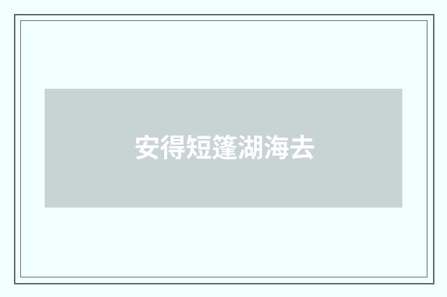 安得短篷湖海去