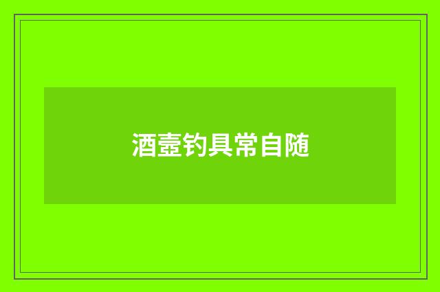 酒壼钓具常自随