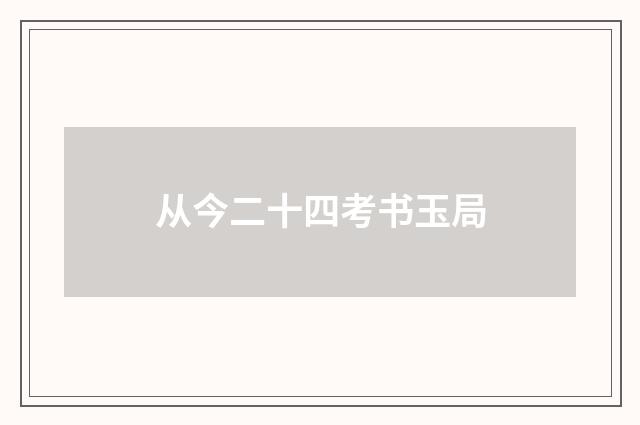 从今二十四考书玉局