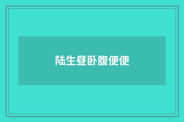 陆生昼卧腹便便