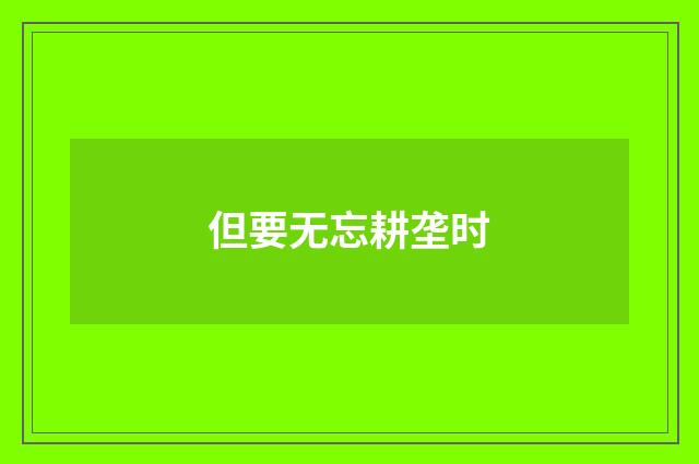 但要无忘耕垄时