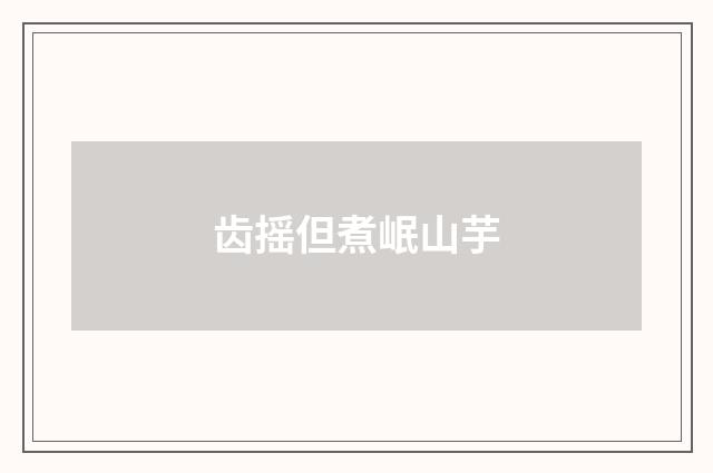 齿摇但煮岷山芋