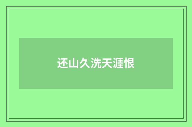 还山久洗天涯恨