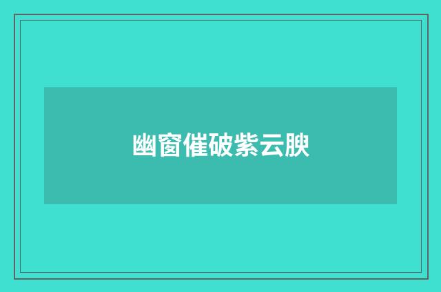 幽窗催破紫云腴