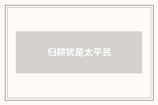 归耕犹是太平民