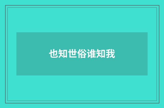 也知世俗谁知我