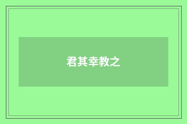 君其幸教之