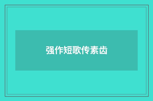 强作短歌传素齿