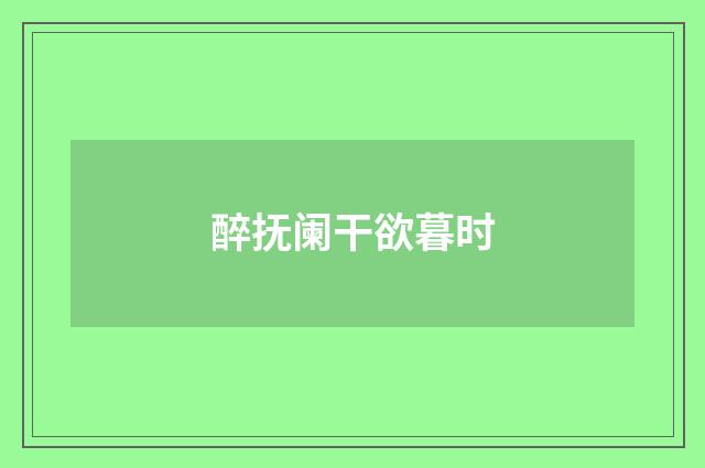 醉抚阑干欲暮时