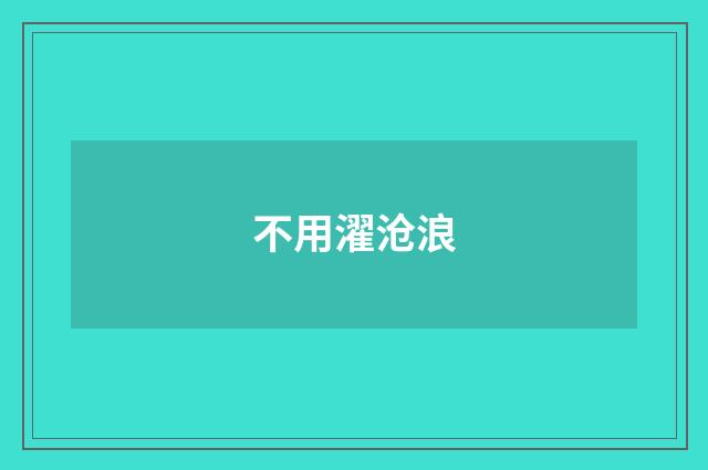 不用濯沧浪