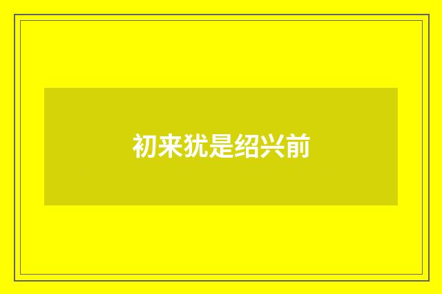 初来犹是绍兴前
