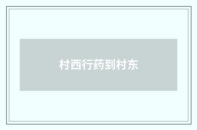 村西行药到村东