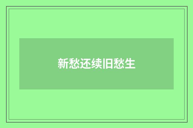 新愁还续旧愁生