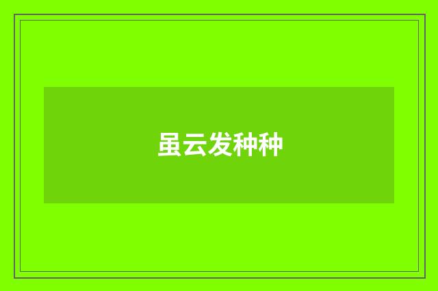 虽云发种种