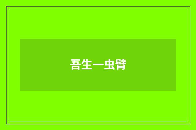 吾生一虫臂