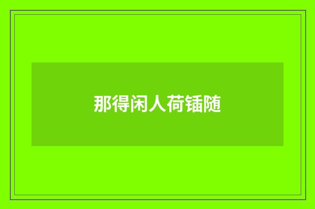 那得闲人荷锸随