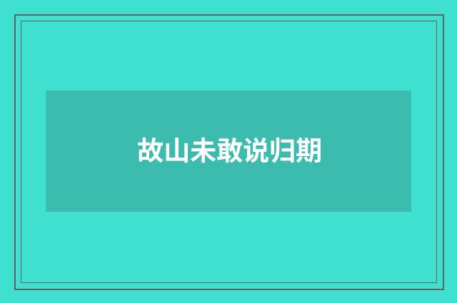 故山未敢说归期