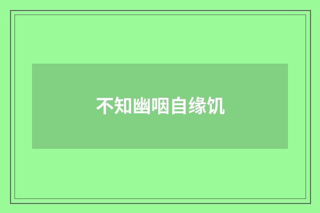 不知幽咽自缘饥