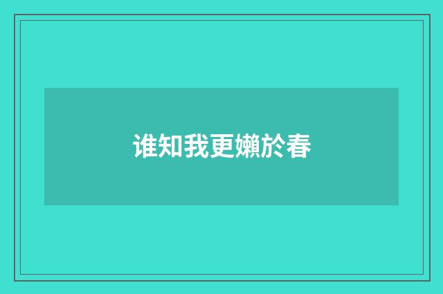 谁知我更嬾於春