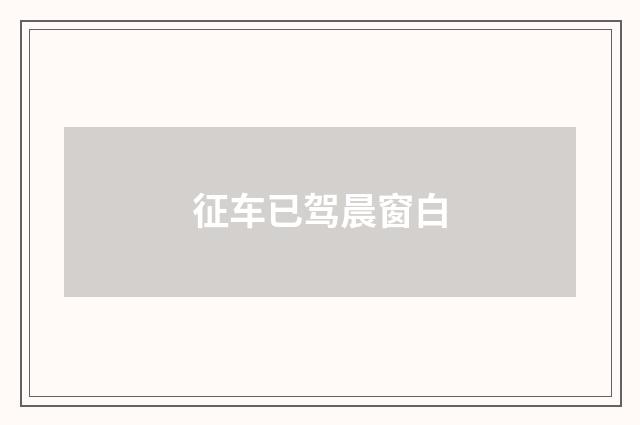 征车已驾晨窗白