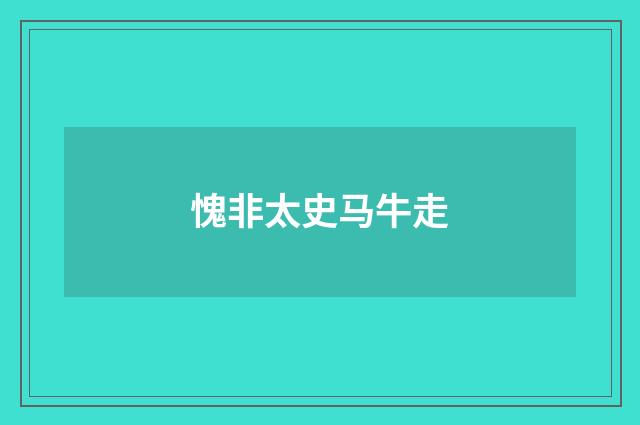 愧非太史马牛走