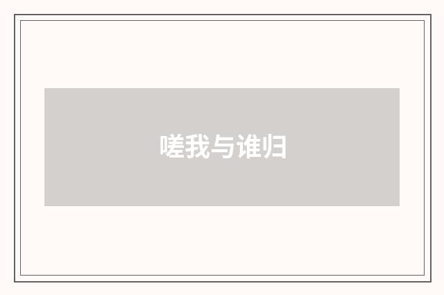 嗟我与谁归
