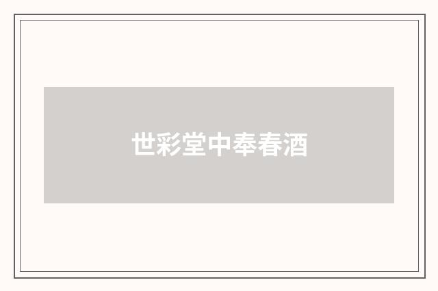 世彩堂中奉春酒