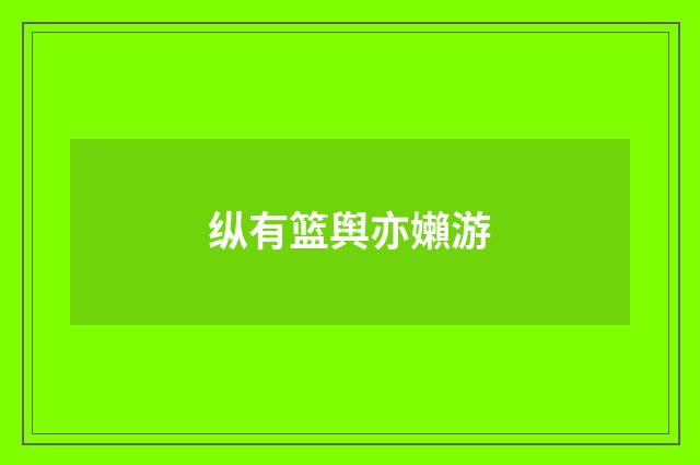 纵有篮舆亦嬾游