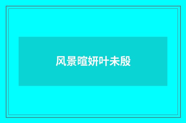风景暄妍叶未殷
