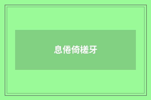 息倦倚槎牙