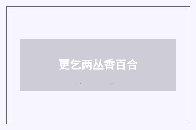 更乞两丛香百合