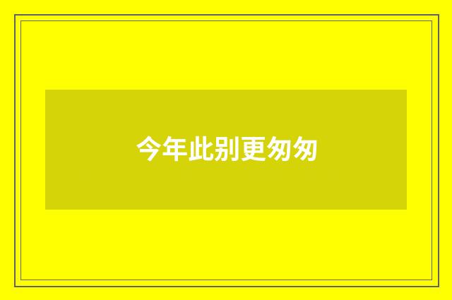 今年此别更匆匆