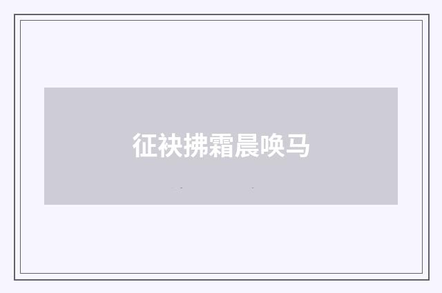 征袂拂霜晨唤马