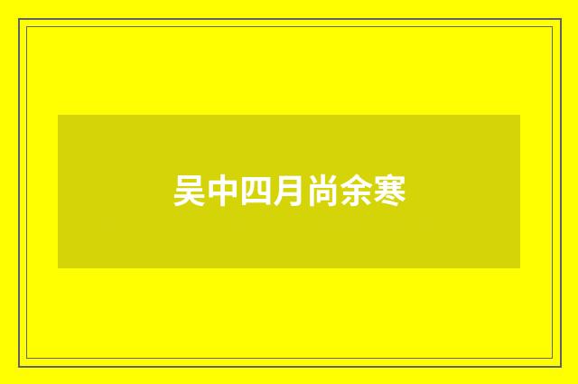吴中四月尚余寒