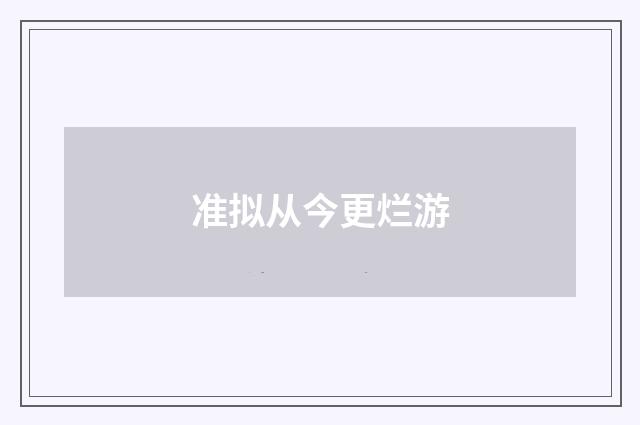 准拟从今更烂游
