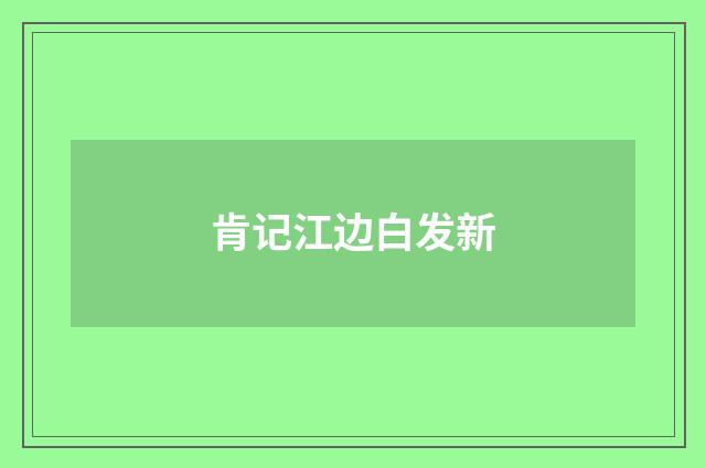 肯记江边白发新