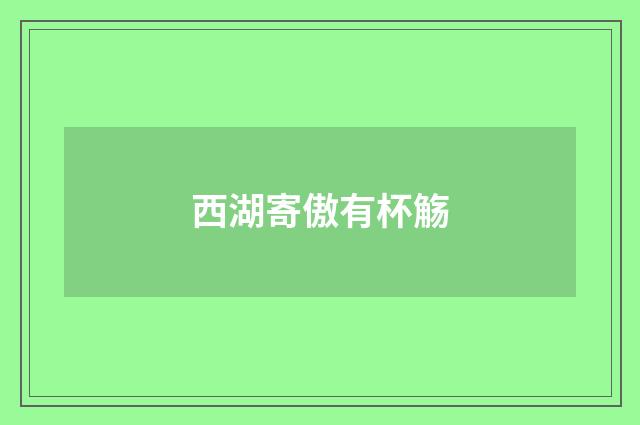 西湖寄傲有杯觞