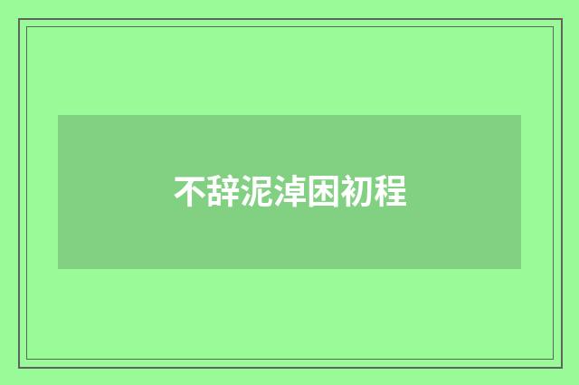不辞泥淖困初程
