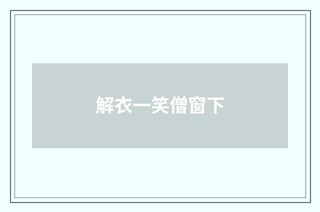 解衣一笑僧窗下