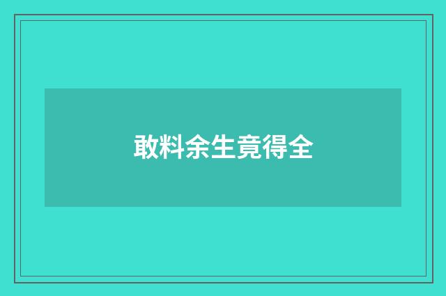 敢料余生竟得全