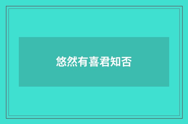 悠然有喜君知否