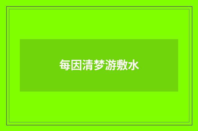 每因清梦游敷水