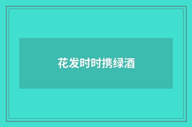 花发时时携绿酒