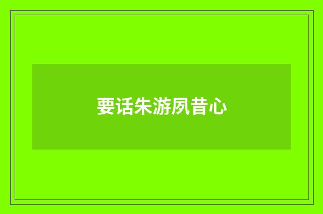 要话朱游夙昔心