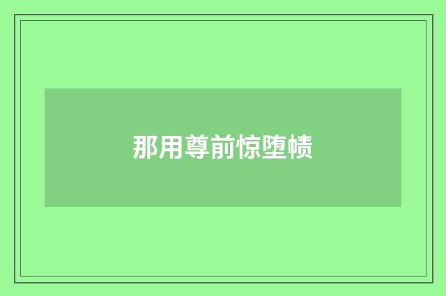 那用尊前惊堕帻