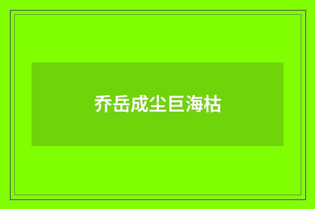 乔岳成尘巨海枯