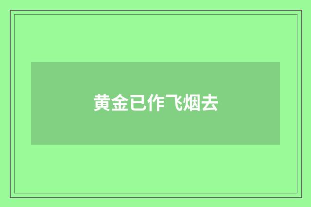 黄金已作飞烟去