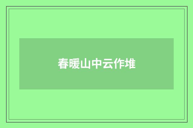 春暖山中云作堆