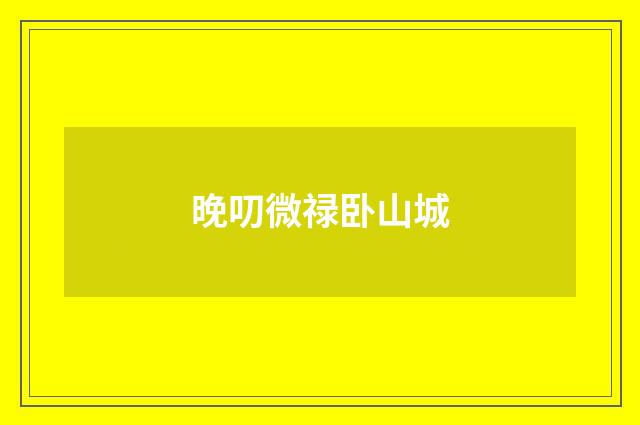 晚叨微禄卧山城