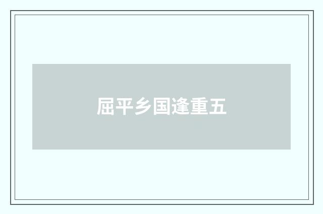 屈平乡国逢重五